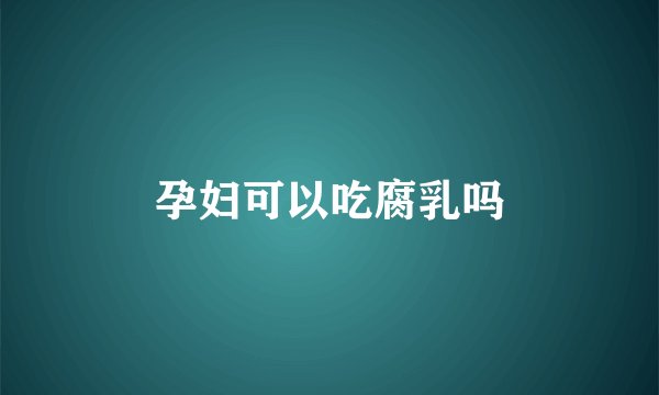 孕妇可以吃腐乳吗