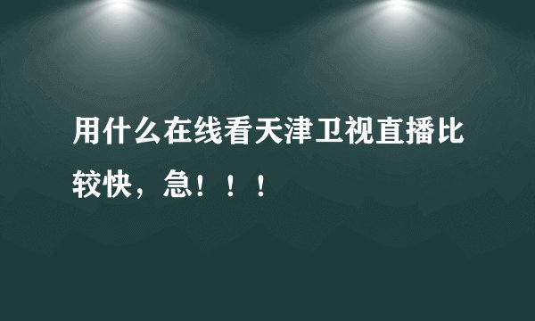 用什么在线看天津卫视直播比较快，急！！！