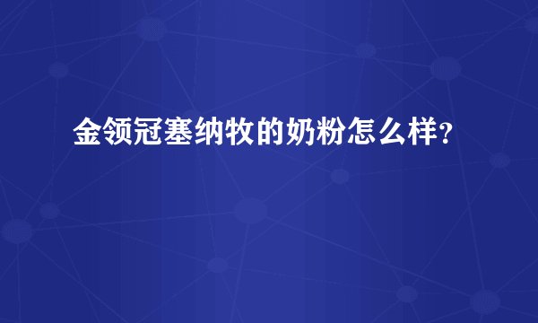 金领冠塞纳牧的奶粉怎么样？