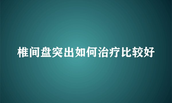 椎间盘突出如何治疗比较好