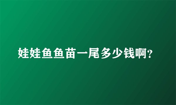 娃娃鱼鱼苗一尾多少钱啊？