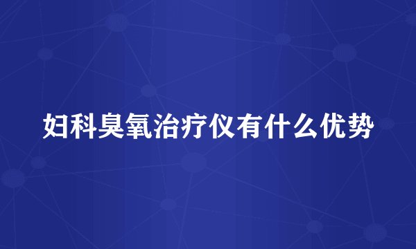 妇科臭氧治疗仪有什么优势