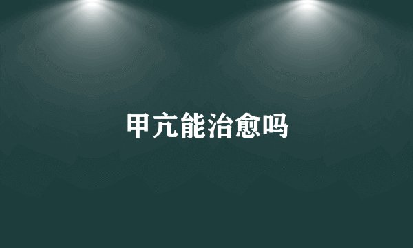 甲亢能治愈吗