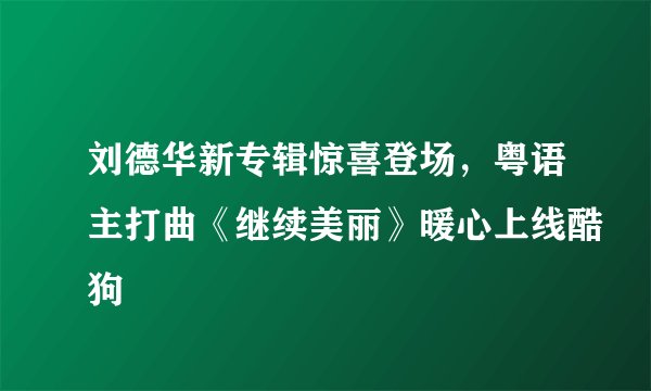 刘德华新专辑惊喜登场，粤语主打曲《继续美丽》暖心上线酷狗