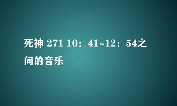 死神 271 10：41~12：54之间的音乐