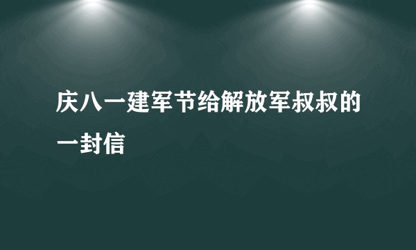 庆八一建军节给解放军叔叔的一封信