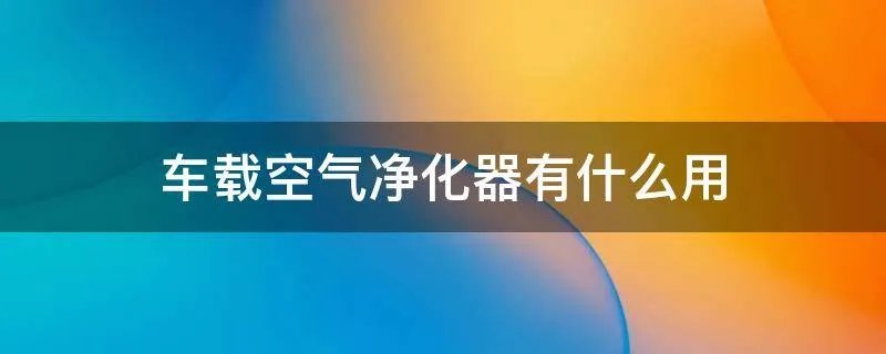 车载空气净化器有什么用