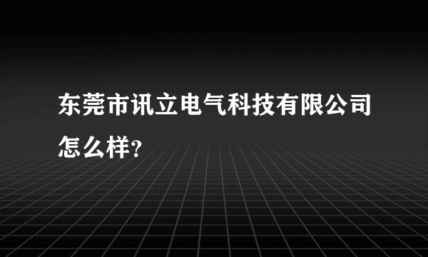 东莞市讯立电气科技有限公司怎么样？