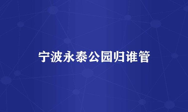 宁波永泰公园归谁管