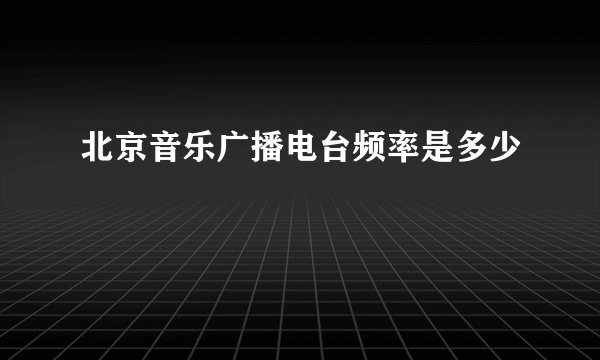 北京音乐广播电台频率是多少