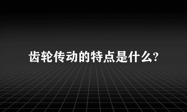齿轮传动的特点是什么?
