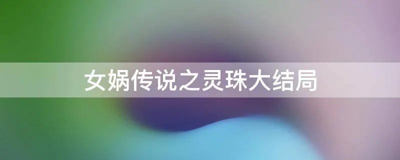 女娲传说之灵珠大结局