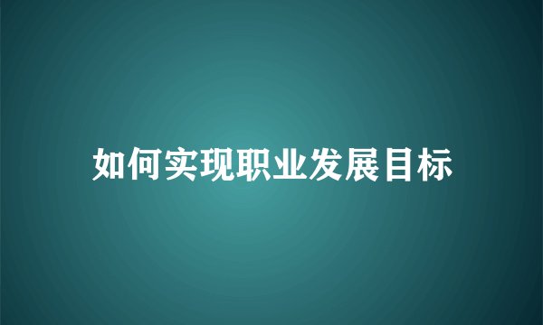 如何实现职业发展目标
