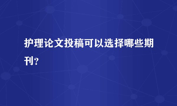 护理论文投稿可以选择哪些期刊？