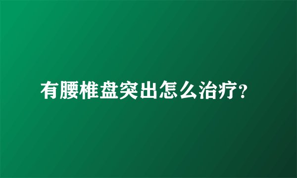 有腰椎盘突出怎么治疗?