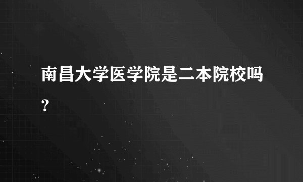 南昌大学医学院是二本院校吗？