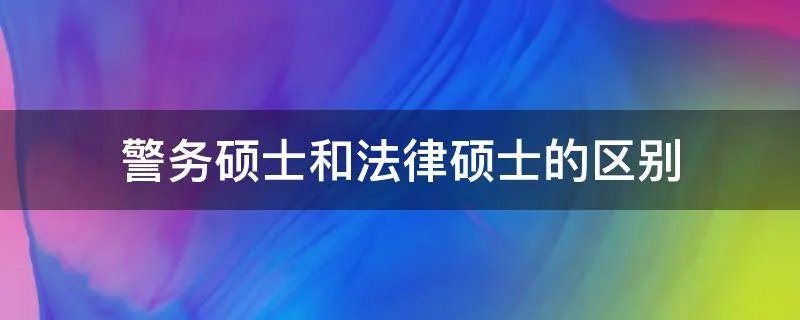 警务硕士和法律硕士的区别