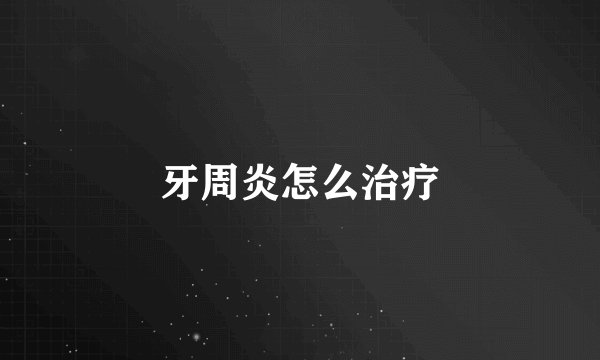 牙周炎怎么治疗