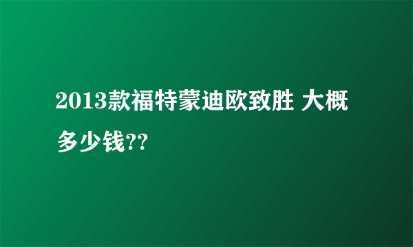 2013款福特蒙迪欧致胜 大概多少钱??