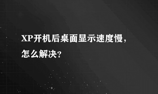 XP开机后桌面显示速度慢,怎么解决?