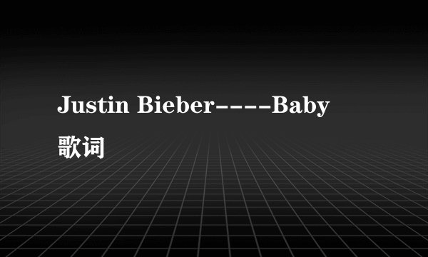 Justin Bieber----Baby旳歌词