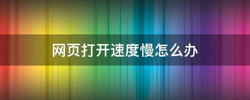 网页打开速度慢怎么办