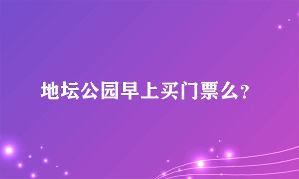 地坛公园早上买门票么？