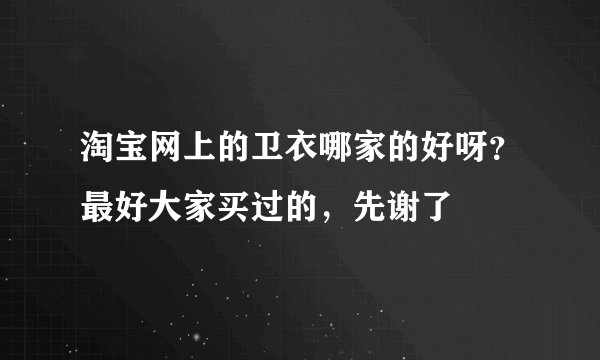 淘宝网上的卫衣哪家的好呀？最好大家买过的，先谢了