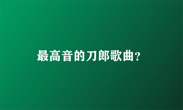 最高音的刀郎歌曲？