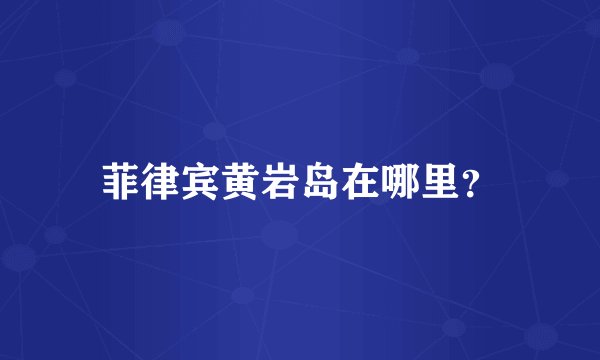 菲律宾黄岩岛在哪里？