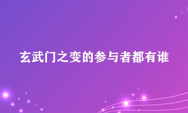 玄武门之变的参与者都有谁