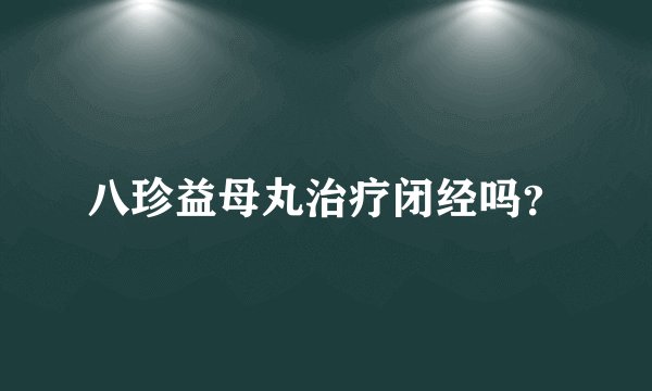 八珍益母丸治疗闭经吗？
