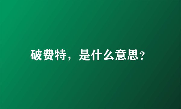 破费特，是什么意思？