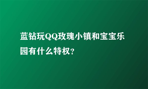 蓝钻玩QQ玫瑰小镇和宝宝乐园有什么特权？