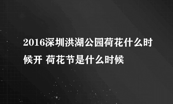 2016深圳洪湖公园荷花什么时候开 荷花节是什么时候