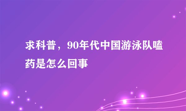 求科普，90年代中国游泳队嗑药是怎么回事