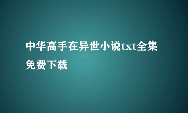 中华高手在异世小说txt全集免费下载