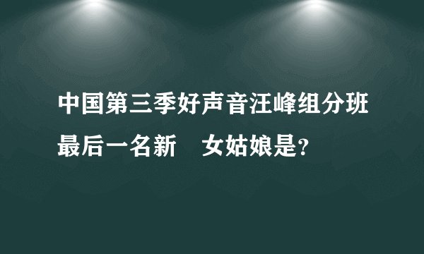 中国第三季好声音汪峰组分班最后一名新彊女姑娘是?