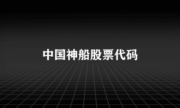 中国神船股票代码