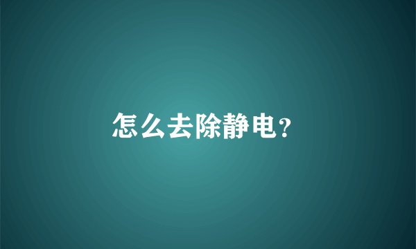 怎么去除静电？