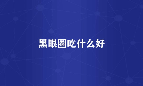 黑眼圈吃什么好