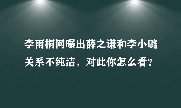 李雨桐网曝出薛之谦和李小璐关系不纯洁，对此你怎么看？