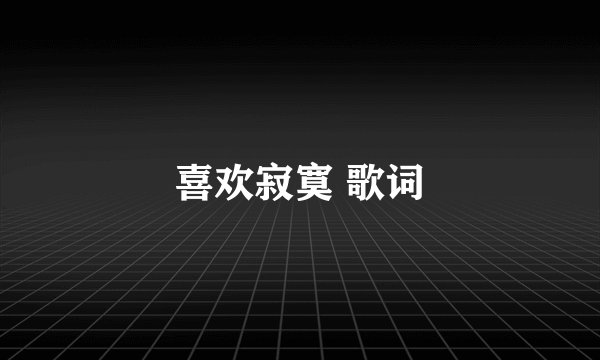 喜欢寂寞 歌词