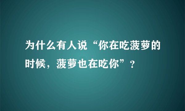 为什么有人说“你在吃菠萝的时候,菠萝也在吃你”?