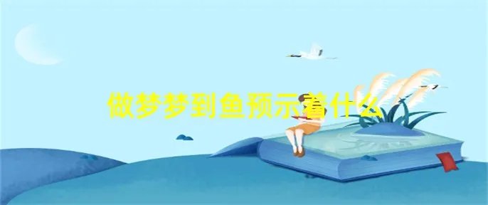 做梦梦到鱼预示着什么