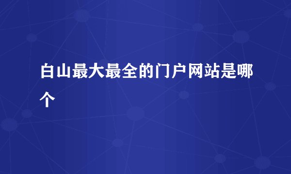 白山最大最全的门户网站是哪个