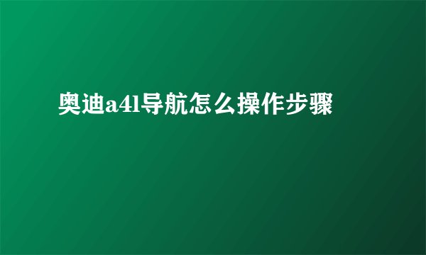 奥迪a4l导航怎么操作步骤