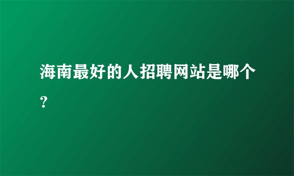 海南最好的人招聘网站是哪个？