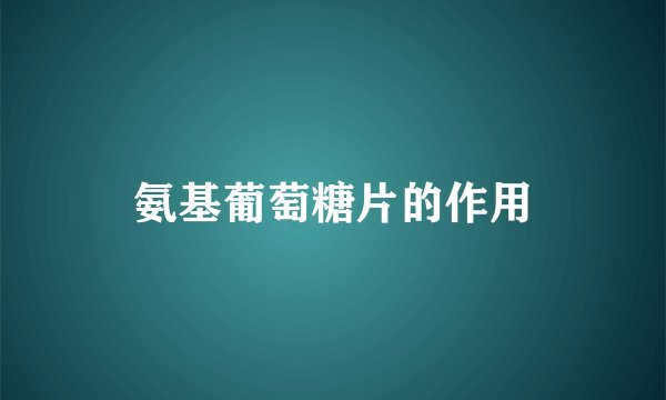 氨基葡萄糖片的作用