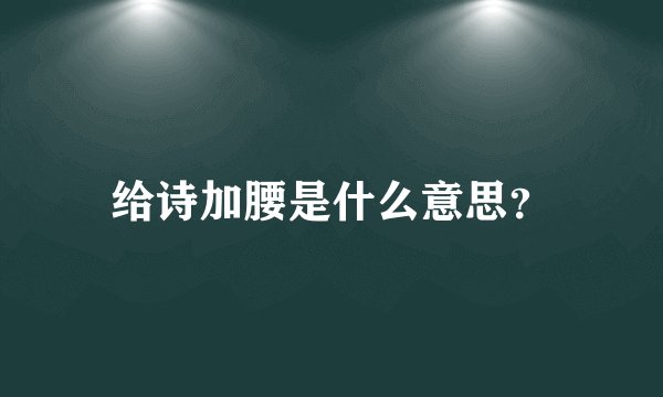 给诗加腰是什么意思？